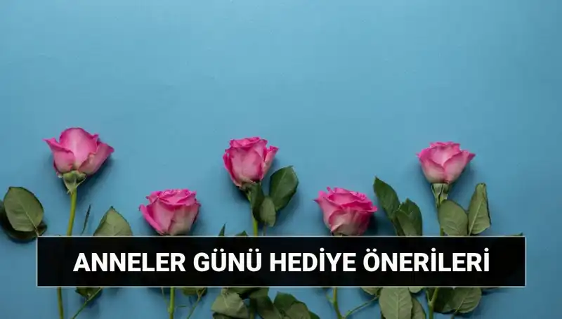 Anneler Günü Hediye Önerileri: Sevgili Annelerinizi Şımartacak Fikirler