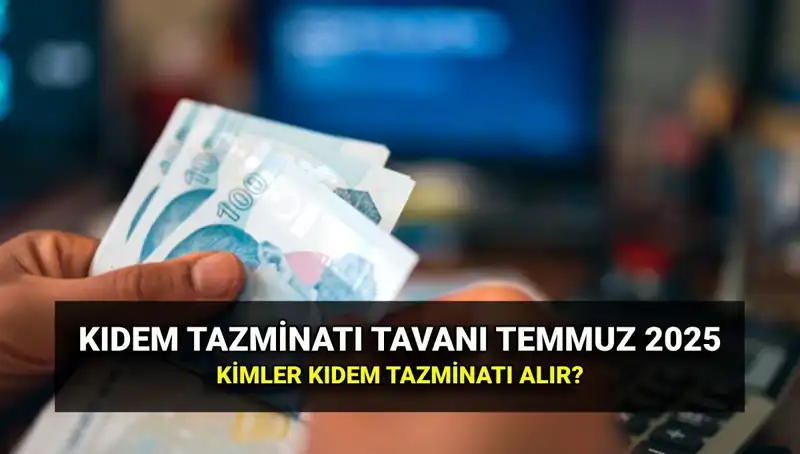 Temmuz 2025 Kıdem Tazminatı Tavanında Büyük Artış: Yeni Tutar Ne Olacak?